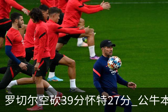 罗切尔空砍39分怀特27分 公牛本赛季三杀黄蜂
